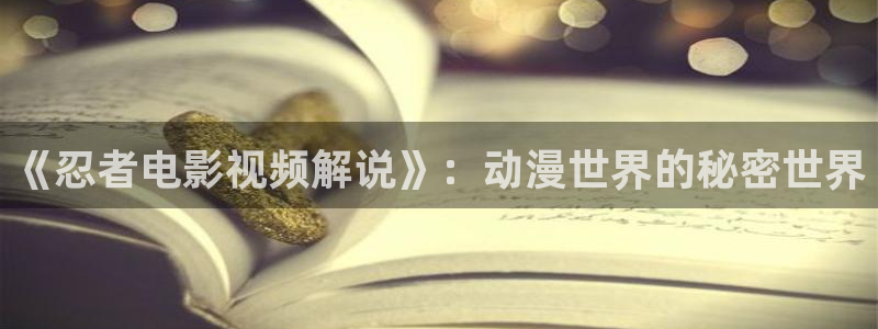 奇优影院理论片：《忍者电影视频解说》：动漫世界的秘密世界