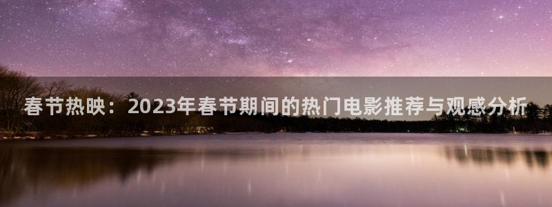 奇优影院手机版手机在线观看：春节热映：2023年春节期间的热门电影推荐与观感分析