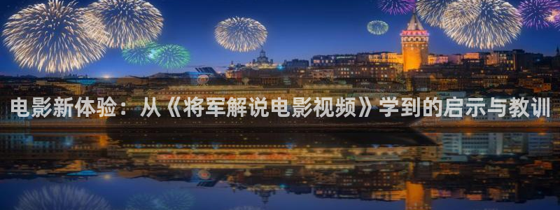 黄金瞳奇优影院：电影新体验：从《将军解说电影视频》学到的启示与教训