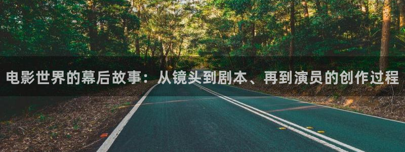 奇优影院电视剧电影免费观看：电影世界的幕后故事：从镜头到剧本、再到演员的创作过程