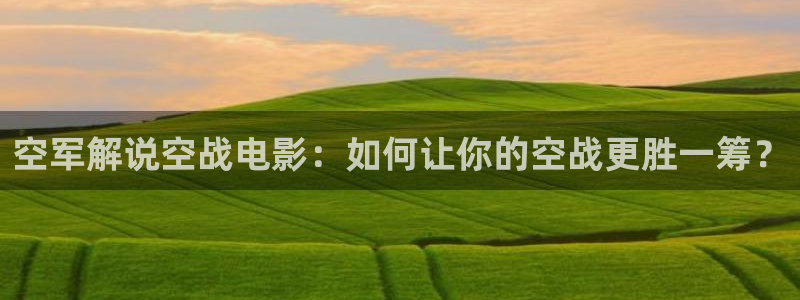 2019奇优影院：空军解说空战电影：如何让你的空战更胜一筹？