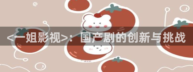 奇优影视电影高清：<一姐影视>：国产剧的创新与挑战