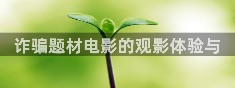 奇优影院短剧：诈骗题材电影的观影体验与