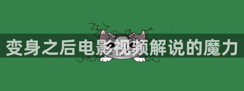 奇优影院手机版免费高清电影：变身之后电影视频解说的魔力