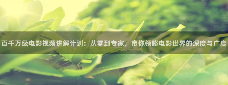 奇优影院在线免费观看：百千万级电影视频讲解计划：从零到专家，带你领略电影世界的深度与广度