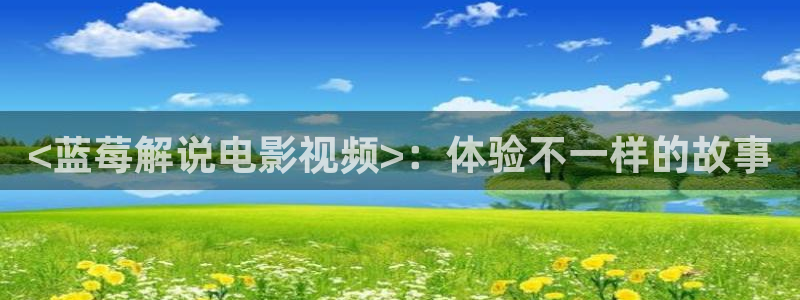 奇优影院在线观看免费：<蓝莓解说电影视频>：体验不一样的故事