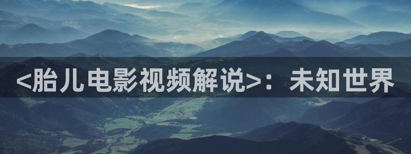 奇优影视手机免费看：<胎儿电影视频解说>：未知世界