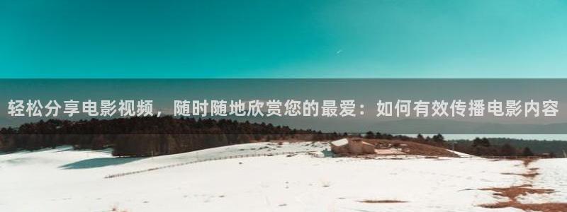奇优影院免费版看：轻松分享电影视频，随时随地欣赏您的最爱：如何有效传播电影内容