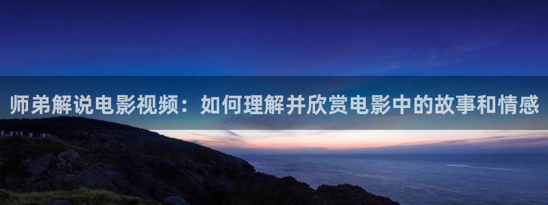 奇优影院手机版免费高清电视剧在线观看sys：师弟解说电影视频：如何理解并欣赏电影中的故事和情感