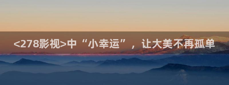 奇优影院电视在线观看：<278影视>中“小幸运”，让大美不再孤单