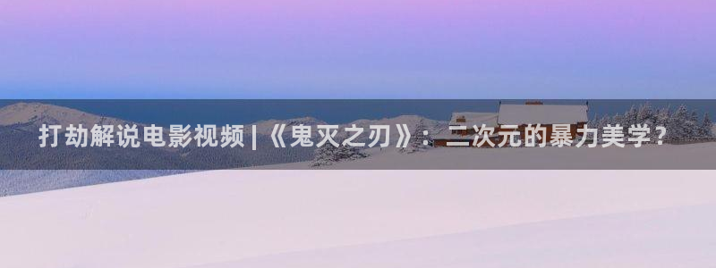奇优影院手机在线免费观看电视剧：打劫解说电影视频 | 《鬼灭之刃》：二次元的暴力美学？