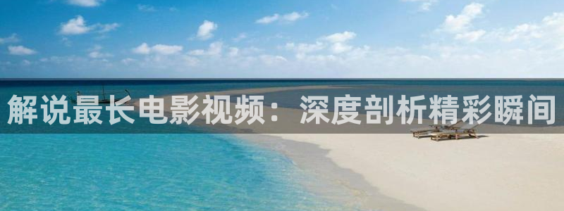 奇优影院免费高清：解说最长电影视频：深度剖析精彩瞬间