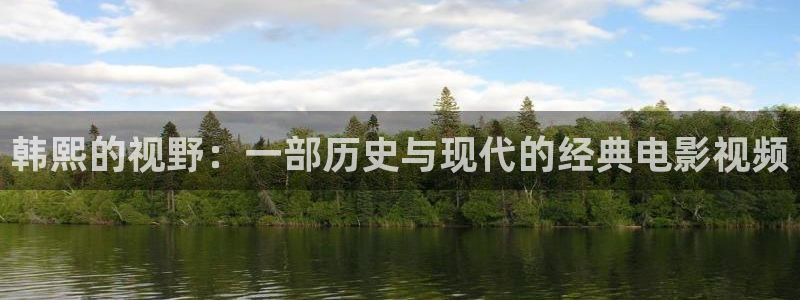 奇优影院手机版免费高清在线观看：韩熙的视野：一部历史与现代的经典电影视频
