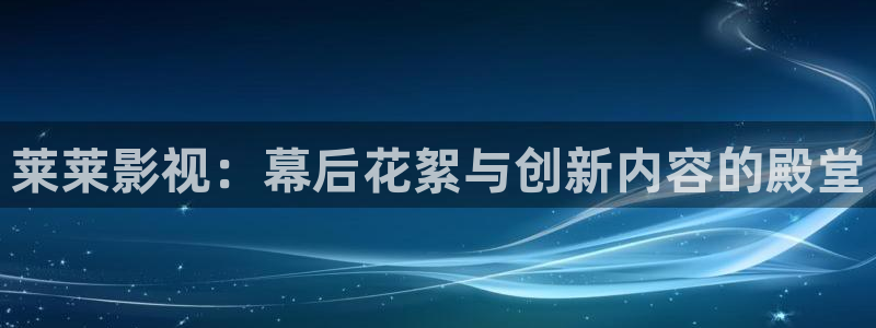 奇优影院官网地址：莱莱影视：幕后花絮与创新内容的殿堂