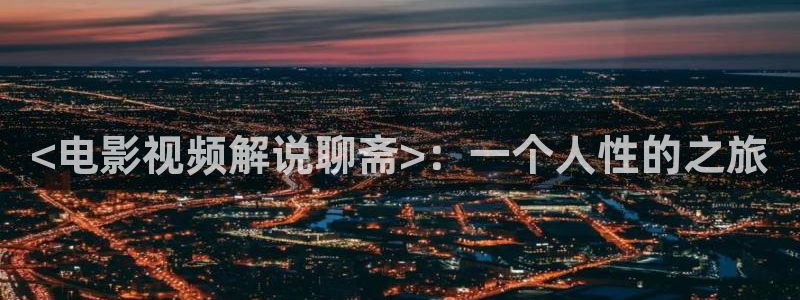 奇优影院1：<电影视频解说聊斋>：一个人性的之旅