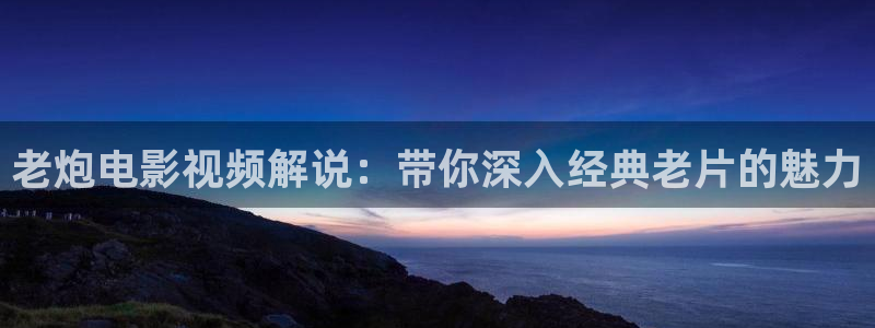 奇优影院狂飙：老炮电影视频解说：带你深入经典老片的魅力