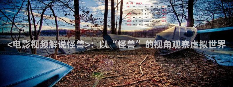 奇优影院在线观看手机版：<电影视频解说怪兽>：以“怪兽”的视角观察虚拟世界