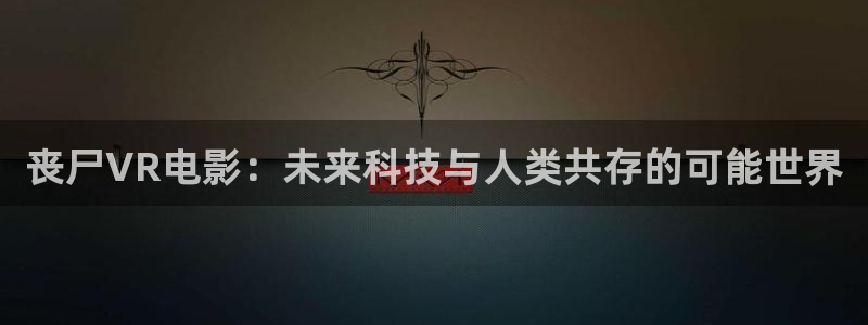 韩国电影奇优影院手机版：丧尸VR电影：未来科技与人类共存的可能世界