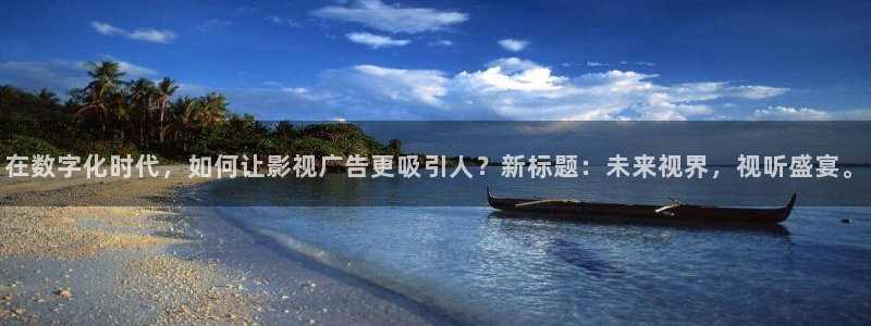 奇优影院旧版手机电视剧免费：在数字化时代，如何让影视广告更吸引人？新标题：未来视界，视听盛宴。