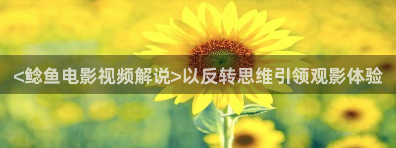 奇优影视好多福利呀：<鲶鱼电影视频解说>以反转思维引领观影体验
