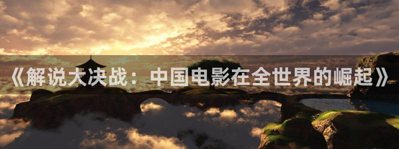 奇优影院仙逆：《解说大决战：中国电影在全世界的崛起》