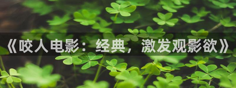奇优影院第一页电视剧：《咬人电影：经典，激发观影欲》