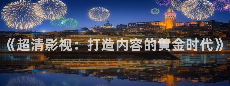 奇优影院手机版免费看：《超清影视：打造内容的黄金时代》